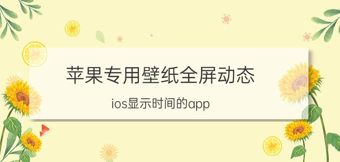 苹果专用壁纸全屏动态 ios显示时间的app？